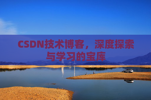 CSDN技术博客，深度探索与学习的宝库